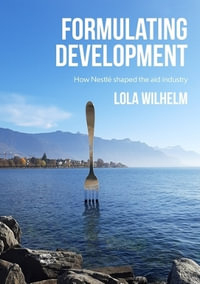 Formulating development : How Nestle shaped the aid industry - Lola Wilhelm