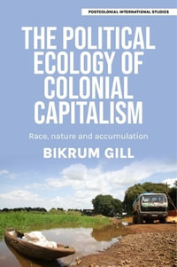 The political ecology of colonial capitalism : Race, nature, and accumulation - Bikrum Gill