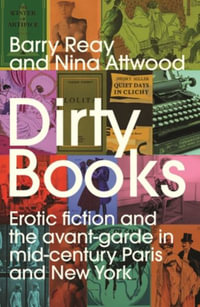 Dirty books : Erotic fiction and the avant-garde in mid-century Paris and New York - Barry Reay