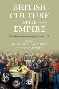 British culture after empire : Race, decolonisation and migration since 1945 - Josh Doble