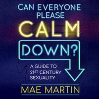 Can Everyone Please Calm Down? : A Guide to 21st Century Sexuality - Mae Martin