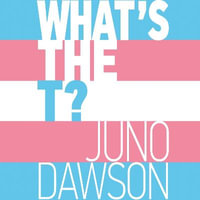 What's the T? : The no-nonsense guide to all things trans and/or non-binary for teens - Juno Dawson