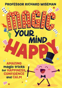 Magic Your Mind Happy : Amazing magic tricks for happiness, confidence and calm - Richard Wiseman