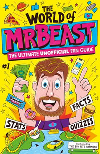The World of MrBeast : The Ultimate Unofficial Fan Guide Packed with Facts, Stats and Quizzes - Catherine Saunders