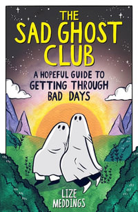 The Sad Ghost Club : A Hopeful Guide to Getting Through Bad Days - Lize Meddings