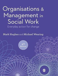 Organisations and Management in Social Work : Everyday Action for Change - Mark Hughes