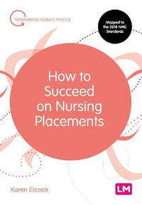 How to Succeed on Nursing Placements : Transforming Nursing Practice Series - Karen Elcock