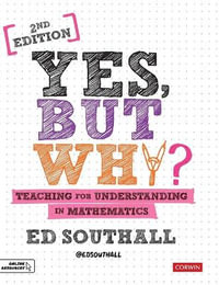 Yes, but why? Teaching for understanding in mathematics : Corwin Ltd - Ed Southall