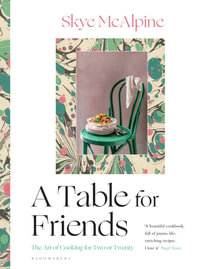 A Table for Friends : The Art of Cooking for Two or Twenty - Skye McAlpine