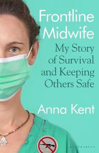 Frontline Midwife : My Story of Survival and Keeping Others Safe - Anna Kent