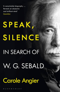 Speak, Silence : In Search of W. G. Sebald - Carole Angier