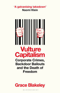 Vulture Capitalism : Corporate Crimes, Backdoor Bailouts and the Death of Freedom - Grace Blakeley