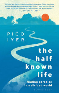 The Half Known Life : Finding Paradise in a Divided World - Pico Iyer