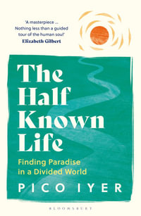 The Half Known Life : Finding Paradise in a Divided World - Pico Iyer