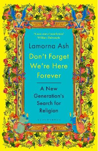 Don't Forget We're Here Forever : A New Generation's Search for Religion - Lamorna Ash