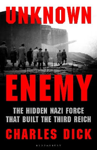 Unknown Enemy : The Hidden Nazi Force That Built the Third Reich - Charles Dick