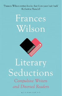 Literary Seductions : Compulsive Writers and Diverted Readers - Frances Wilson