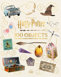 From the Films of Harry Potter : 100 Objects: The Most Iconic Props from the Movies - Jody Revenson