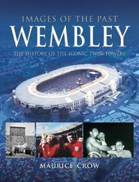 Images of the Past: Wembley: The History of the Iconic Twin Towers : Images of the Past - Blundell / Crow