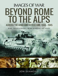 Images Of War : Beyond Rome to the Alps : Across the Arno and Gothic Line, 1944-1945 - Jon Diamond