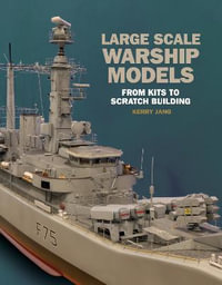 Large Scale Warship Models : From Kits to Scratch Building - Kerry Jang