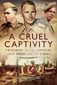 A Cruel Captivity : Prisoners of the Japanese - Their Ordeal and The Legacy - Ellie Tayloe