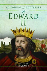 Following in the Footsteps of Edward II : Historical Guide to the Medieval King - Kathryn Warner