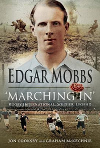 Edgar Mobbs : Rugby International, Sportsman, Soldier, Legend - Jon Cooksey