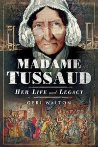 Madame Tussaud : Her Life and Legacy - Geri Walton