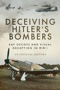 Deceiving Hitler's Bombers : RAF Decoys and Visual Deception in WWII - An Official History