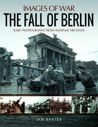 Fall of Berlin : Rare Photographs from Wartime Archives - Ian Baxter