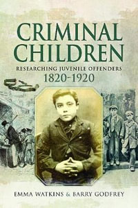 Criminal Children : Researching Juvenile Offenders 1820-1920 - Emma Watkins