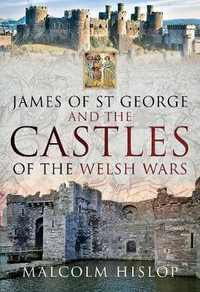 James of St George and the Castles of the Welsh Wars - MALCOLM HISLOP