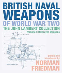 British Naval Weapons of World War Two : The John Lambert Collection, Volume I: Destroyer Weapons - Norman Friedman