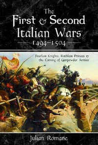 First and Second Italian Wars 1494-1504 : Fearless Knights, Ruthless Princes and the Coming of Gunpowder Armies - JULIAN ROMANE