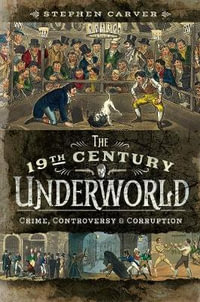 19th Century Underworld : Crime, Controversy and Corruption - Stephen Carver