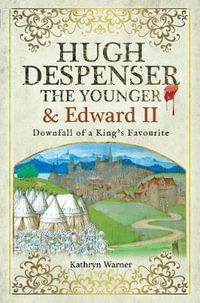 Hugh Despenser the Younger and Edward II : Downfall of a King's Favourite - Kathryn Warner