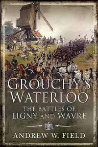 Grouchy's Waterloo : The Battles of Ligny and Wavre - Andrew W. Field