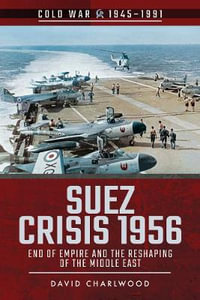 Suez Crisis 1956 : End of Empire and the Reshaping of the Middle East - David Charlwood