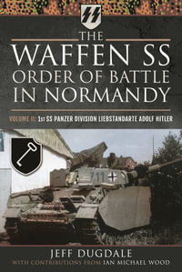 Waffen SS Order of Battle in Normandy : Volume II: 1st SS Panzer Division Liebstandarte Adolf Hitler - JEFF DUGDALE