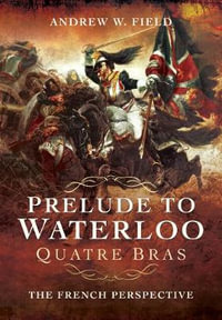 Prelude to Waterloo : Quatre Bras - Andrew W. Field