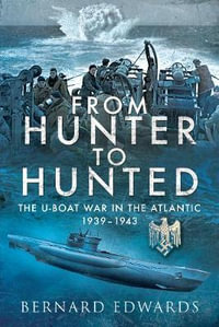 From Hunter to Hunted: The U-Boat in the Atlantic, 1939-1943 - Bernard Edwards