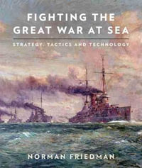 Fighting the Great War at Sea : Strategy, Tactics and Technology - Norman Friedman