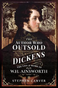 The Author Who Outsold Dickens : The Life and Work of W H Ainsworth - Stephen Carver