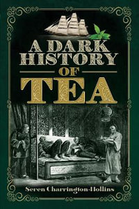 A Dark History of Tea : A Dark History - Seren Charrington-Hollins