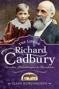 The Life of Richard Cadbury : Socialist, Philanthropist and Chocolatier - Diane Wordsworth