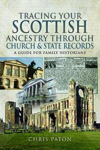 Tracing Your Scottish Ancestry through Church and State Records : A Guide for Family Historians - Chris Paton