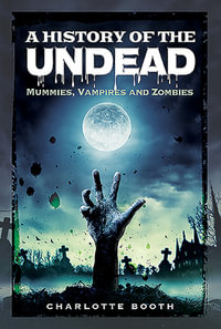 A History of the Undead : Mummies, Vampires and Zombies - CHARLOTTE BOOTH