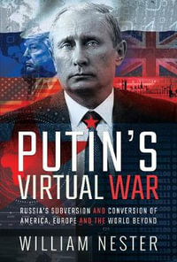 Putin's Virtual War : Russia's Subversion and Conversion of America, Europe and the World Beyond - William Nester