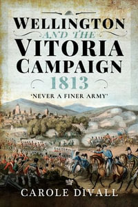 Wellington and the Vitoria Campaign 1813 : Never a Finer Army - Carole Divall